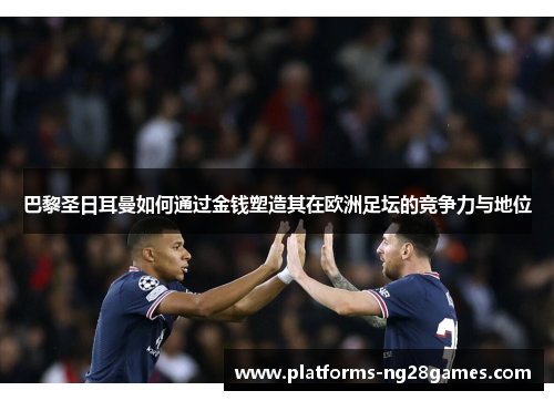巴黎圣日耳曼如何通过金钱塑造其在欧洲足坛的竞争力与地位