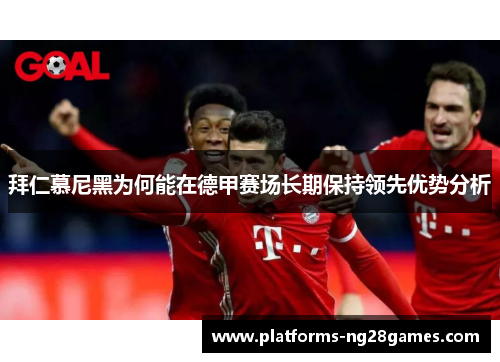 拜仁慕尼黑为何能在德甲赛场长期保持领先优势分析