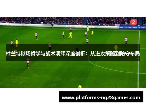 杜兰特球场哲学与战术演绎深度剖析：从进攻策略到防守布局