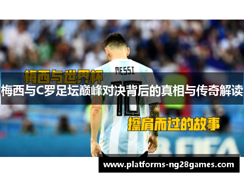 梅西与C罗足坛巅峰对决背后的真相与传奇解读