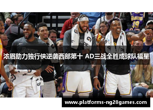 浓眉助力独行侠逆袭西部第十 AD三战全胜成球队福星