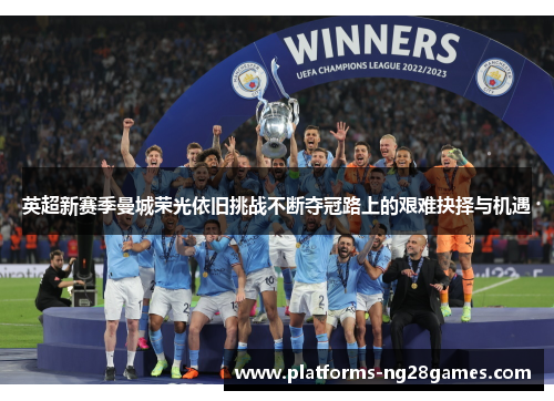 英超新赛季曼城荣光依旧挑战不断夺冠路上的艰难抉择与机遇