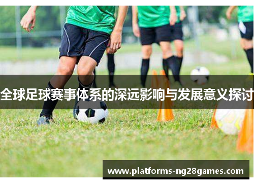 全球足球赛事体系的深远影响与发展意义探讨