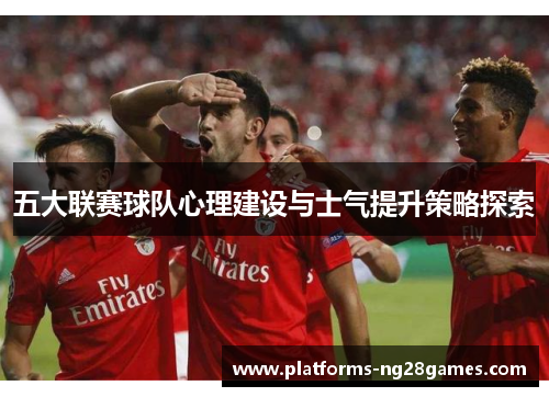 五大联赛球队心理建设与士气提升策略探索