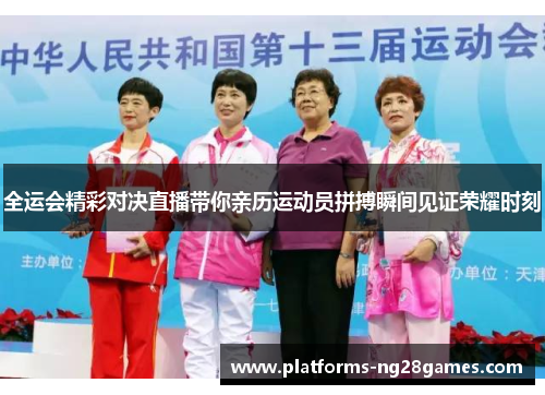 全运会精彩对决直播带你亲历运动员拼搏瞬间见证荣耀时刻