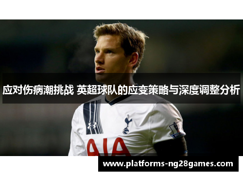 应对伤病潮挑战 英超球队的应变策略与深度调整分析