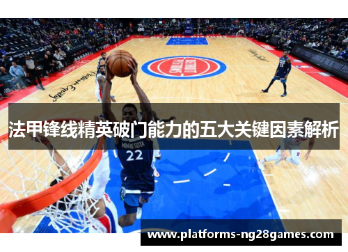 法甲锋线精英破门能力的五大关键因素解析