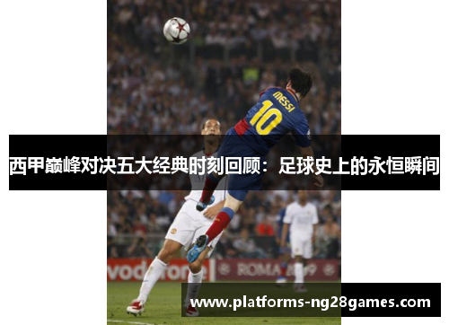 西甲巅峰对决五大经典时刻回顾：足球史上的永恒瞬间