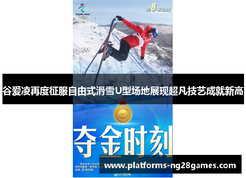谷爱凌再度征服自由式滑雪U型场地展现超凡技艺成就新高