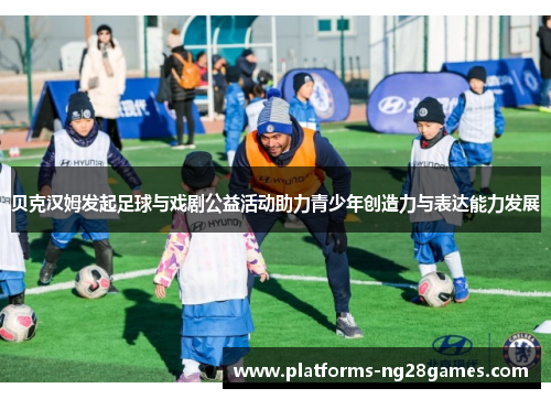贝克汉姆发起足球与戏剧公益活动助力青少年创造力与表达能力发展