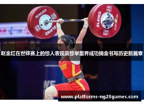 赵金红在世锦赛上的惊人表现震惊举重界成功摘金书写历史新篇章