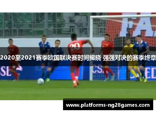 2020至2021赛季欧国联决赛时间揭晓 强强对决的赛季终章