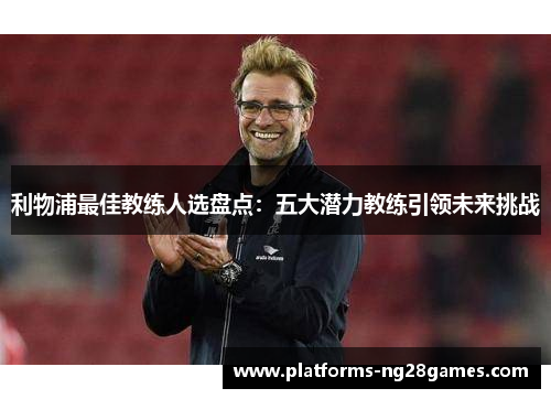 利物浦最佳教练人选盘点：五大潜力教练引领未来挑战