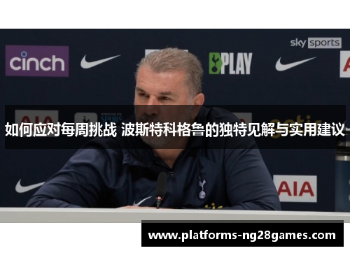 如何应对每周挑战 波斯特科格鲁的独特见解与实用建议