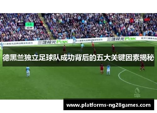 德黑兰独立足球队成功背后的五大关键因素揭秘
