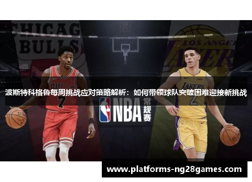 波斯特科格鲁每周挑战应对策略解析：如何带领球队突破困难迎接新挑战