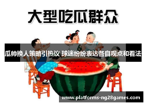 瓜帅换人策略引热议 球迷纷纷表达各自观点和看法