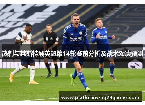 热刺与莱斯特城英超第14轮赛前分析及战术对决预测