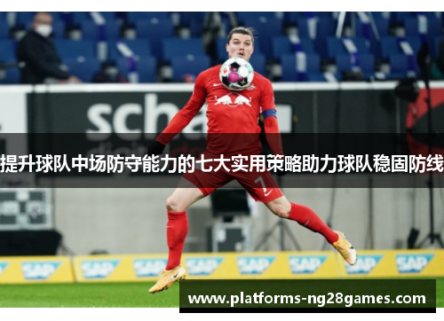 提升球队中场防守能力的七大实用策略助力球队稳固防线