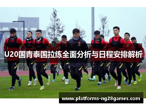 U20国青泰国拉练全面分析与日程安排解析