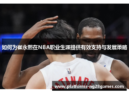 如何为崔永熙在NBA职业生涯提供有效支持与发展策略