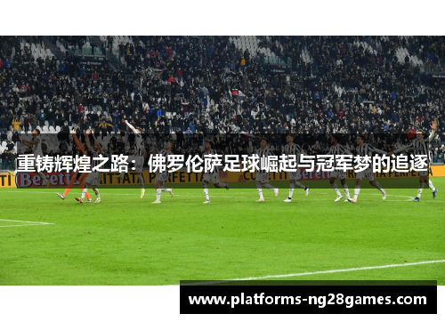 重铸辉煌之路：佛罗伦萨足球崛起与冠军梦的追逐