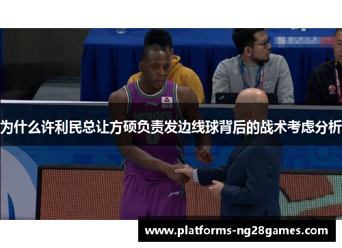 为什么许利民总让方硕负责发边线球背后的战术考虑分析