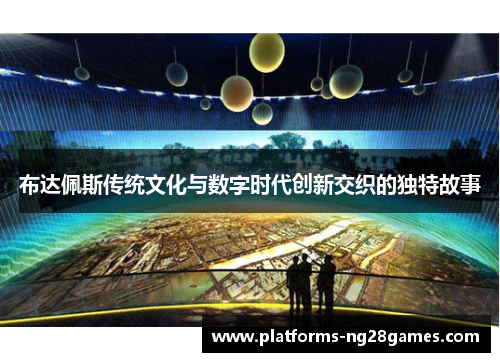 布达佩斯传统文化与数字时代创新交织的独特故事