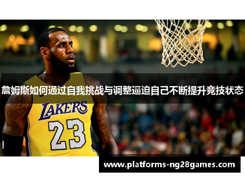 詹姆斯如何通过自我挑战与调整逼迫自己不断提升竞技状态