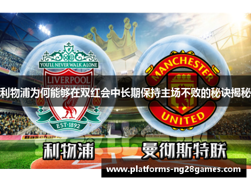 利物浦为何能够在双红会中长期保持主场不败的秘诀揭秘