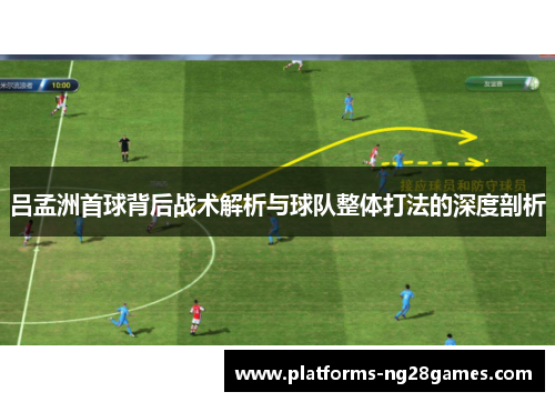 吕孟洲首球背后战术解析与球队整体打法的深度剖析