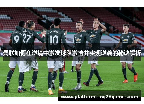 曼联如何在逆境中激发球队激情并实现逆袭的秘诀解析