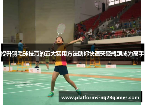 提升羽毛球技巧的五大实用方法助你快速突破瓶颈成为高手