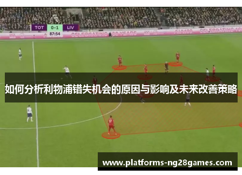如何分析利物浦错失机会的原因与影响及未来改善策略