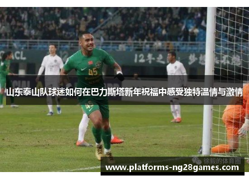 山东泰山队球迷如何在巴力斯塔新年祝福中感受独特温情与激情