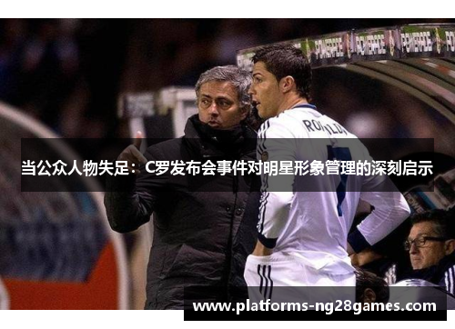 当公众人物失足：C罗发布会事件对明星形象管理的深刻启示