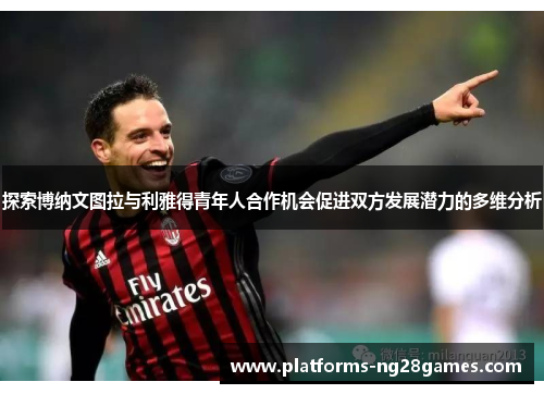 探索博纳文图拉与利雅得青年人合作机会促进双方发展潜力的多维分析