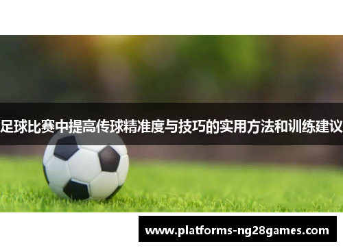 足球比赛中提高传球精准度与技巧的实用方法和训练建议