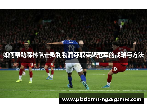 如何帮助森林队击败利物浦夺取英超冠军的战略与方法
