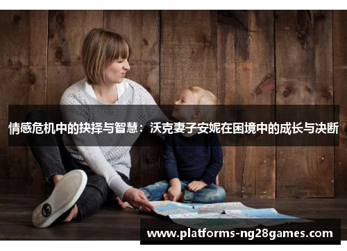 情感危机中的抉择与智慧：沃克妻子安妮在困境中的成长与决断