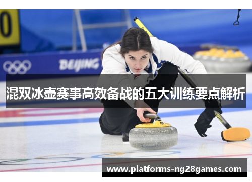 混双冰壶赛事高效备战的五大训练要点解析