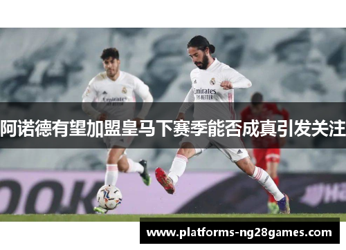 阿诺德有望加盟皇马下赛季能否成真引发关注