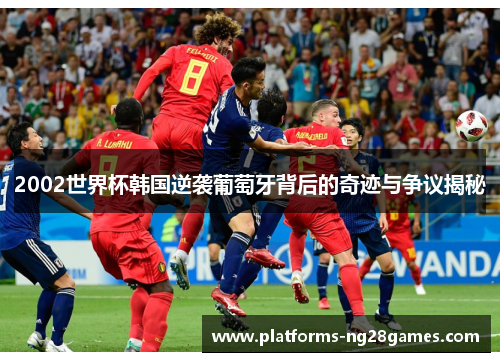 2002世界杯韩国逆袭葡萄牙背后的奇迹与争议揭秘