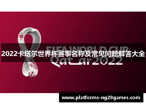 2022卡塔尔世界杯赛事名称及常见问题解答大全