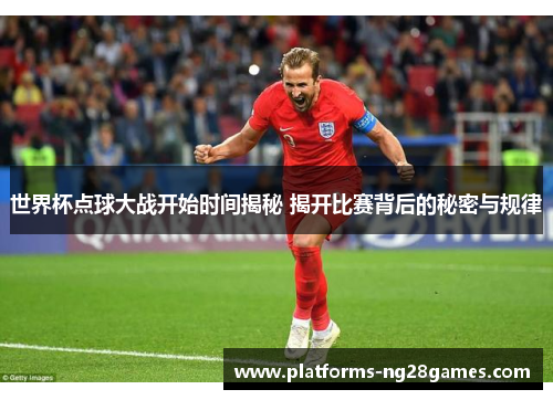 世界杯点球大战开始时间揭秘 揭开比赛背后的秘密与规律