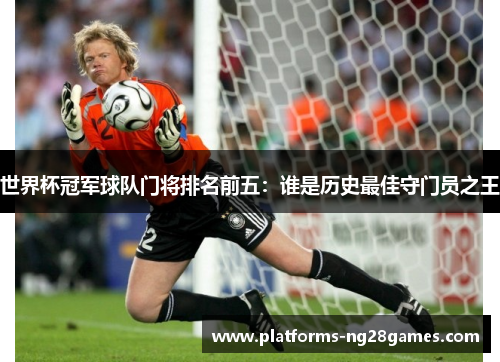 世界杯冠军球队门将排名前五：谁是历史最佳守门员之王