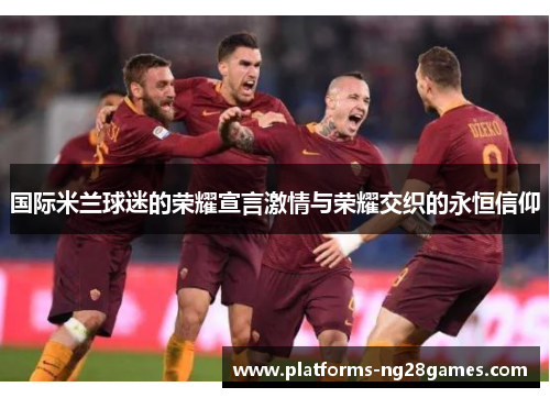 国际米兰球迷的荣耀宣言激情与荣耀交织的永恒信仰