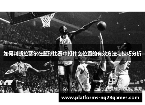 如何判断拉塞尔在篮球比赛中打什么位置的有效方法与技巧分析