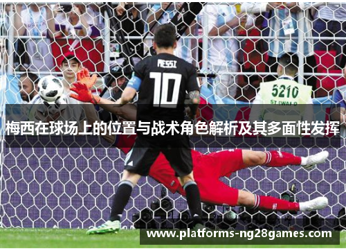 梅西在球场上的位置与战术角色解析及其多面性发挥