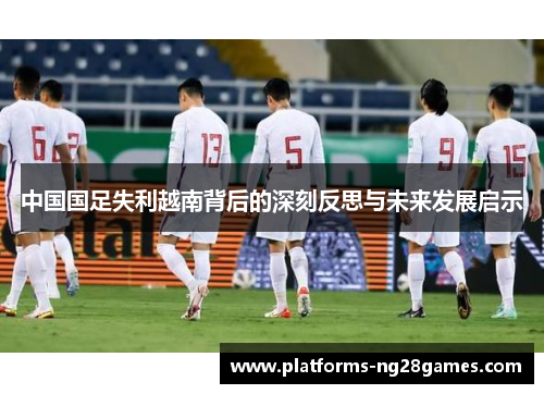 中国国足失利越南背后的深刻反思与未来发展启示